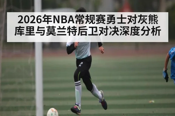 2026年NBA常规赛勇士对灰熊库里与莫兰特后卫对决深度分析 | MANGUAN